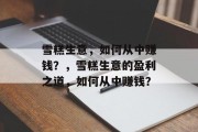 雪糕生意,如何从中赚钱?,雪糕生意的盈利之道,如何从中赚钱? 雪糕生意,如何从中赚钱?,雪糕生意的盈利之道,如何从中赚钱?