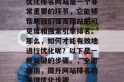 优化排名网站是一个非常重要的环节，它能够帮助我们提高网站的可见度和搜索引擎排名。那么，如何才能有效地进行优化呢？以下是一些关键的步骤。，全面指南，提升网站排名的关键优化步骤