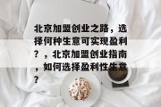 北京加盟创业之路,选择何种生意可实现盈利?,北京加盟创业指南,如何选择盈利性生意? 北京加盟创业之路,选择何种生意可实现盈利?,北京加盟创业指南,如何选择盈利性生意?