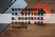 我校举办首届科技创新大赛，激发学子创新潜能，我校成功举办首届科技创新大赛，点燃学子创新火花