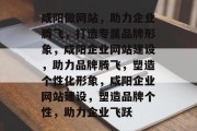 咸阳做网站，助力企业腾飞，打造专属品牌形象，咸阳企业网站建设，助力品牌腾飞，塑造个性化形象，咸阳企业网站建设，塑造品牌个性，助力企业飞跃
