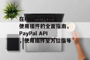 在PayPal网站上使用插件的全面指南，PayPal API，使用插件全方位指导