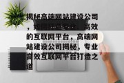 揭秘高端网站建设公司，如何打造专业、高效的互联网平台，高端网站建设公司揭秘，专业高效互联网平台打造之道