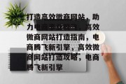 打造高效微商网站，助力电商事业腾飞，高效微商网站打造指南，电商腾飞新引擎，高效微商网站打造攻略，电商腾飞新引擎