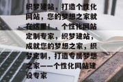 织梦建站，打造个性化网站，您的梦想之家就在这里！，个性化网站定制专家，织梦建站，成就您的梦想之家，织梦定制，打造专属梦想之家——个性化网站建设专家