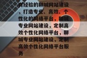有经验的聊城网站建设，打造专业、高效、个性化的网络平台，聊城专业网站建设，定制高效个性化网络平台，聊城专业网站建设，定制高效个性化网络平台服务