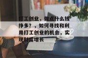 打工创业，做点什么钱挣多？，如何寻找和利用打工创业的机会，实现财富增长