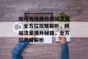 如何有效提升网站流量，全方位攻略解析，网站流量提升秘籍，全方位攻略解析