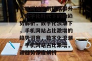 手机网站比例持续攀升，数字化时代下的新趋势解析，数字化浪潮下，手机网站占比激增的趋势洞察，数字化浪潮，手机网站占比激增，新趋势深度解析