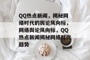 QQ热点新闻，揭秘网络时代的舆论风向标，网络舆论风向标，QQ热点新闻揭秘网络时代趋势