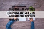 新闻报道，揭秘我国科技创新背后的故事，揭秘中国科技创新背后的传奇故事