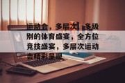 运动会，多层次、多级别的体育盛宴，全方位竞技盛宴，多层次运动会精彩呈现
