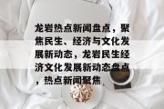 龙岩热点新闻盘点，聚焦民生、经济与文化发展新动态，龙岩民生经济文化发展新动态盘点，热点新闻聚焦