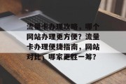 流量卡办理攻略，哪个网站办理更方便？流量卡办理便捷指南，网站对比，哪家更胜一筹？