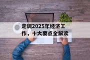 定调2025年经济工作，十大要点全解读