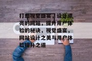 打造视觉盛宴，设计漂亮的网站，提升用户体验的秘诀，视觉盛宴，网站设计之美与用户体验提升之道