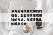 多方面寻找兼职赚钱的机会,全面探索兼职赚钱的方式,发掘多元化的就业机会 多方面寻找兼职赚钱的机会,全面探索兼职赚钱的方式,发掘多元化的就业机会