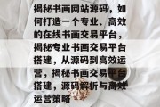 揭秘书画网站源码，如何打造一个专业、高效的在线书画交易平台，揭秘专业书画交易平台搭建，从源码到高效运营，揭秘书画交易平台搭建，源码解析与高效运营策略