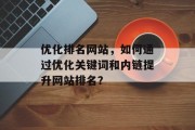 优化排名网站，如何通过优化关键词和内链提升网站排名？