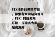 FSX插件的无限可能，探索各大网站资源库，FSX: 科技无限可能 - 探索各大网站资源库