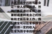 在家带孩子有什么赚钱方式？这个问题可能会让一些人感到困惑。然而，其实通过家教、做兼职或者利用自己的技能和才能在家工作，我们完全可以在家带孩子并获得一定的收入。，在家为孩子寻找赚钱的途径