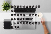如何轻松实现网站流量突破1000IP，五大策略助你一臂之力，轻松突破1000IP，五大策略助力网站流量飞跃