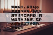 深度解析，软件App流量查询网站—洞察应用市场动态的利器，揭秘应用市场脉搏，软件App流量查询网站的深度解析