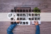 潍坊哪里做生意好赚钱?,潍坊热门生意排行榜,高利润、有前景的赚钱方式推荐
