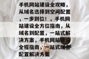 手机网站建设全攻略，从域名选择到空间配置，一步到位！，手机网站建设全方位指南，从域名到配置，一站式解决方案，手机网站建设全程指南，一站式域名配置解决方案