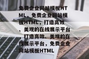 免费企业网站模板HTML，免费企业网站模板HTML，打造高效、美观的在线展示平台，打造高效、美观的在线展示平台，免费企业网站模板HTML