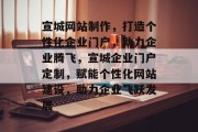 宣城网站制作，打造个性化企业门户，助力企业腾飞，宣城企业门户定制，赋能个性化网站建设，助力企业飞跃发展