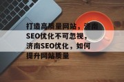 打造高质量网站,济南SEO优化不可忽视,济南SEO优化,如何提升网站质量 打造高质量网站,济南SEO优化不可忽视,济南SEO优化,如何提升网站质量