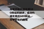 从零开始打造优质SEO网站的秘诀,成功构建优质的SEO网站,从零开始的指南 从零开始打造优质SEO网站的秘诀,成功构建优质的SEO网站,从零开始的指南