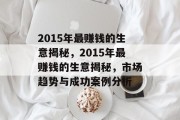 2015年最赚钱的生意揭秘,2015年最赚钱的生意揭秘,市场趋势与成功案例分析 2015年最赚钱的生意揭秘,2015年最赚钱的生意揭秘,市场趋势与成功案例分析