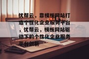 优帮云，靠模板网站打造个性化企业服务平台，优帮云，模板网站驱动下的个性化企业服务平台创新