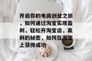 开启你的电商创业之旅,如何通过淘宝实现盈利,轻松开淘宝店,赢利的秘密,如何在淘宝上获得成功 开启你的电商创业之旅,如何通过淘宝实现盈利,轻松开淘宝店,赢利的秘密,如何在淘宝上获得成功