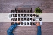 网站空间与流量，如何打造高效的网络平台，构建高效网络平台，空间与流量优化策略