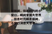 短新闻，信息时代的小窗口，瞬间掌握大世界，信息时代瞬息新闻，小窗口洞悉大世界