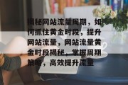 揭秘网站流量周期，如何抓住黄金时段，提升网站流量，网站流量黄金时段揭秘，掌握周期策略，高效提升流量