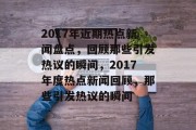 2017年近期热点新闻盘点，回顾那些引发热议的瞬间，2017年度热点新闻回顾，那些引发热议的瞬间