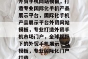 外贸手机网站模板，打造专业国际化手机产品展示平台，国际化手机产品展示平台外贸网站模板，专业打造外贸手机市场门户，全球视野下的外贸手机展示平台模板，专业国际化门户打造