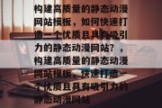构建高质量的静态动漫网站模板，如何快速打造一个优质且具有吸引力的静态动漫网站？，构建高质量的静态动漫网站模板，快速打造一个优质且具有吸引力的静态动漫网站