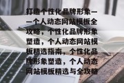 打造个性化品牌形象——个人动态网站模板全攻略，个性化品牌形象塑造，个人动态网站模板精选指南，个性化品牌形象塑造，个人动态网站模板精选与全攻略
