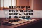 探索996背后的副业机会，如何通过副业赚取额外收入，多渠道赚钱，揭秘996背后的副业机会