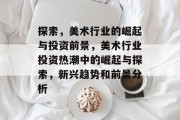 探索，美术行业的崛起与投资前景，美术行业投资热潮中的崛起与探索，新兴趋势和前景分析