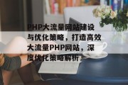 PHP大流量网站建设与优化策略，打造高效大流量PHP网站，深度优化策略解析