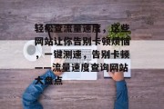 轻松查流量速度，这些网站让你告别卡顿烦恼，一键测速，告别卡顿——流量速度查询网站大盘点