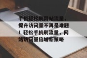 手机轻松刷网站流量，提升访问量不再是难题！轻松手机刷流量，网站访问量倍增新策略