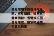星光熠熠下的香港娱乐圈，明星新闻、娱乐八卦大揭秘！香港娱乐圈星光璀璨，独家揭秘明星幕后故事