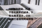 CSS制作网站，打造个性化网页的秘诀，个性化网页设计，CSS秘籍打造独特网站风格